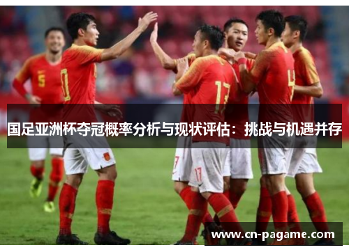国足亚洲杯夺冠概率分析与现状评估：挑战与机遇并存