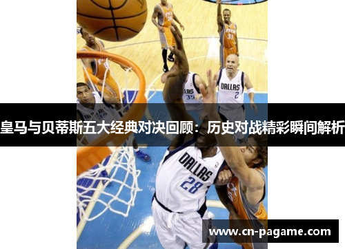 皇马与贝蒂斯五大经典对决回顾：历史对战精彩瞬间解析