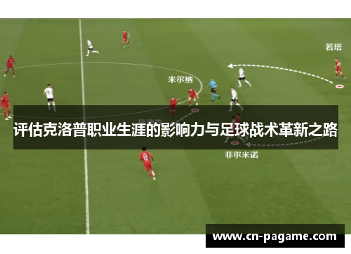 评估克洛普职业生涯的影响力与足球战术革新之路