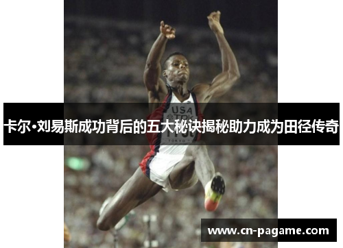 卡尔·刘易斯成功背后的五大秘诀揭秘助力成为田径传奇