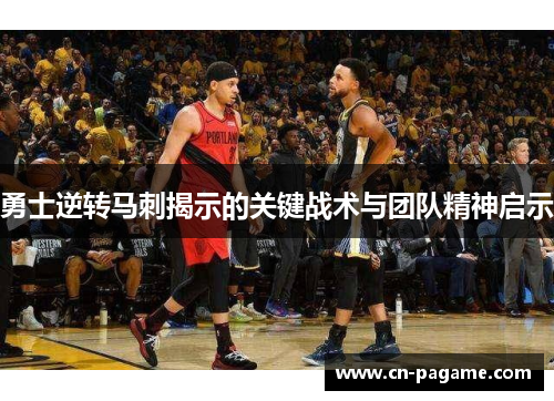 勇士逆转马刺揭示的关键战术与团队精神启示