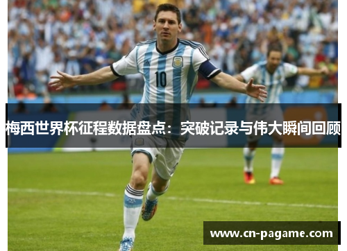 梅西世界杯征程数据盘点：突破记录与伟大瞬间回顾