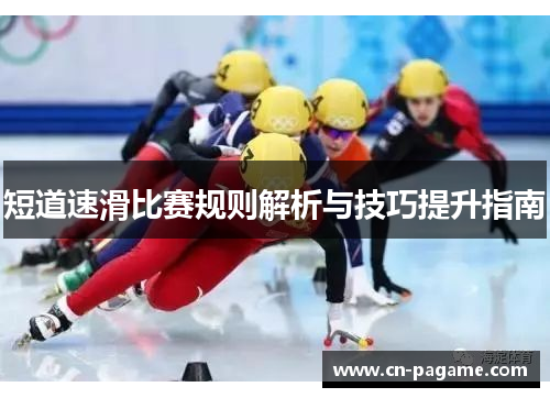 短道速滑比赛规则解析与技巧提升指南