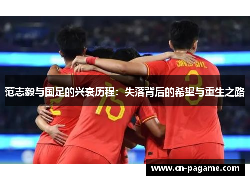 范志毅与国足的兴衰历程：失落背后的希望与重生之路