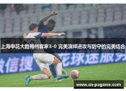 上海申花大胜梅州客家3-0 完美演绎进攻与防守的完美结合