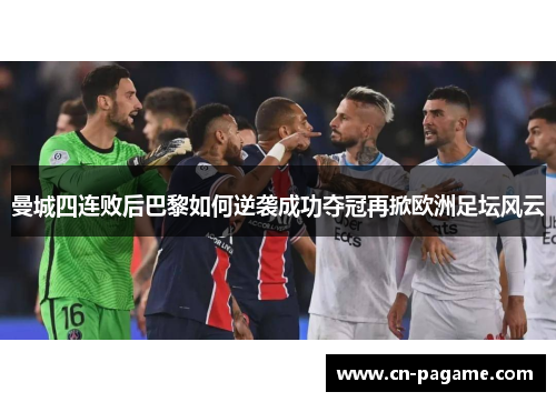 曼城四连败后巴黎如何逆袭成功夺冠再掀欧洲足坛风云