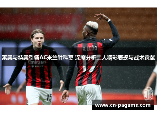 莱奥与特奥引领AC米兰胜科莫 深度分析二人精彩表现与战术贡献