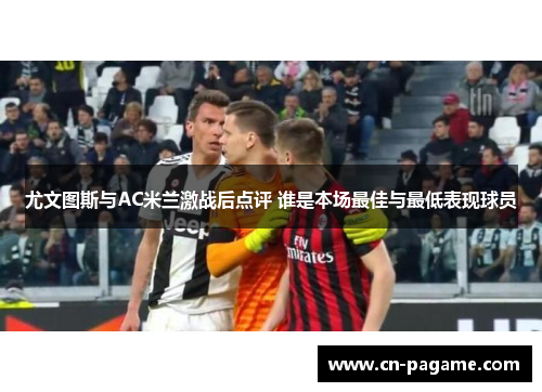 尤文图斯与AC米兰激战后点评 谁是本场最佳与最低表现球员