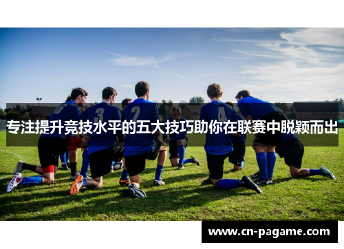 专注提升竞技水平的五大技巧助你在联赛中脱颖而出