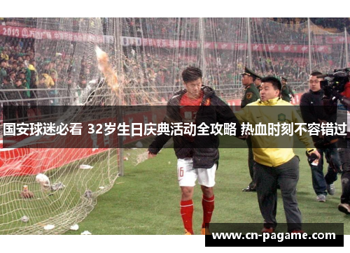 国安球迷必看 32岁生日庆典活动全攻略 热血时刻不容错过