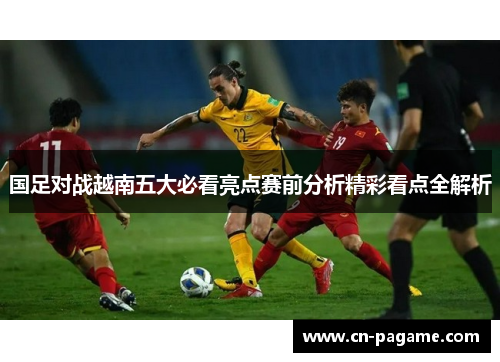 国足对战越南五大必看亮点赛前分析精彩看点全解析