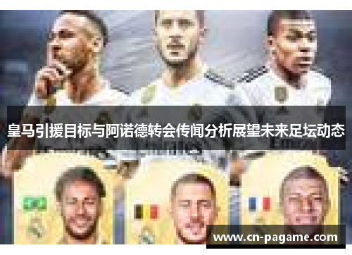 皇马引援目标与阿诺德转会传闻分析展望未来足坛动态