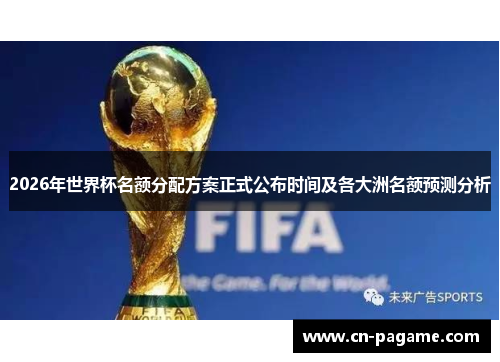 2026年世界杯名额分配方案正式公布时间及各大洲名额预测分析