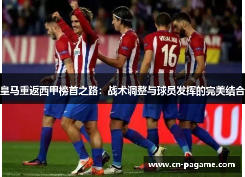 皇马重返西甲榜首之路：战术调整与球员发挥的完美结合