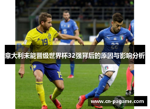 意大利未能晋级世界杯32强背后的原因与影响分析