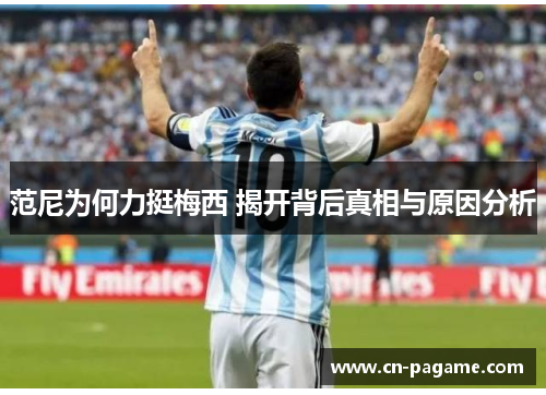 范尼为何力挺梅西 揭开背后真相与原因分析