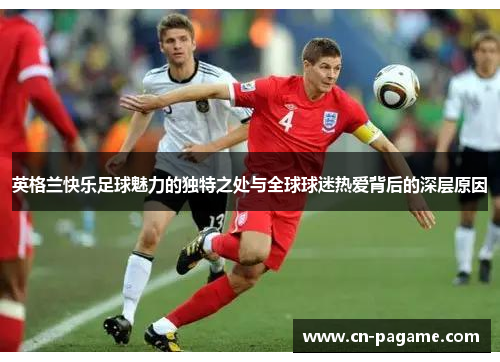 英格兰快乐足球魅力的独特之处与全球球迷热爱背后的深层原因