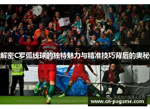 解密C罗弧线球的独特魅力与精准技巧背后的奥秘
