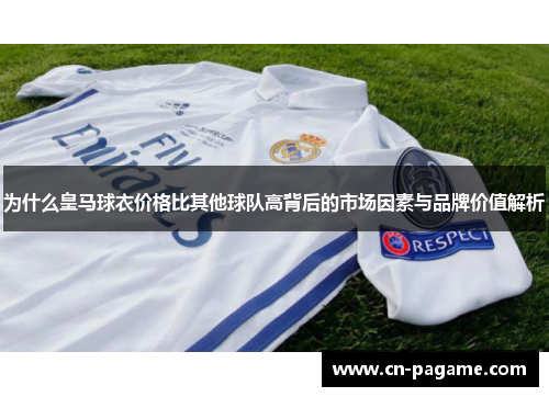 为什么皇马球衣价格比其他球队高背后的市场因素与品牌价值解析