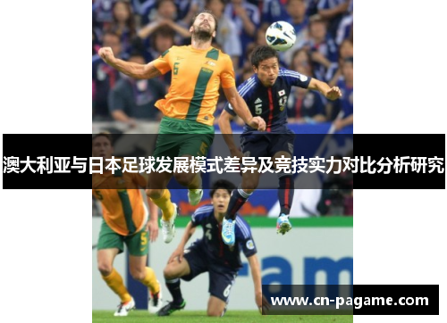 澳大利亚与日本足球发展模式差异及竞技实力对比分析研究