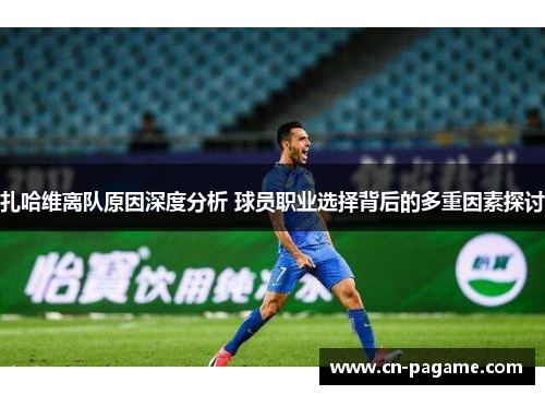 扎哈维离队原因深度分析 球员职业选择背后的多重因素探讨