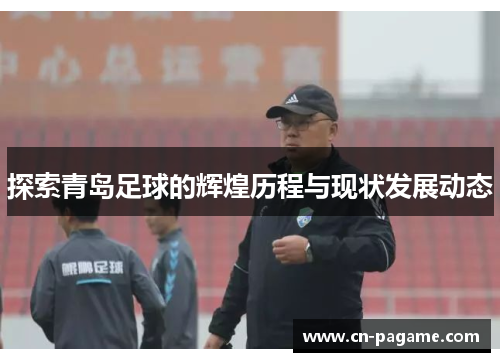 探索青岛足球的辉煌历程与现状发展动态
