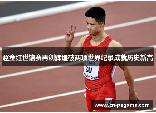 赵金红世锦赛再创辉煌破两项世界纪录成就历史新高