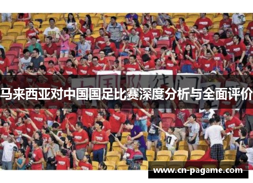 马来西亚对中国国足比赛深度分析与全面评价