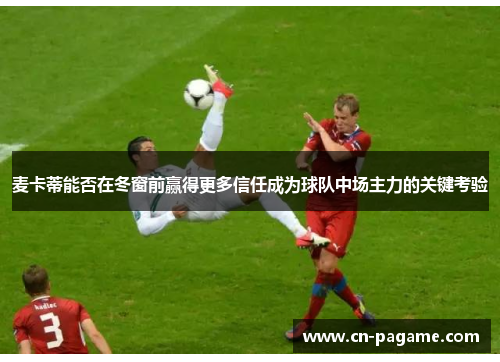 麦卡蒂能否在冬窗前赢得更多信任成为球队中场主力的关键考验