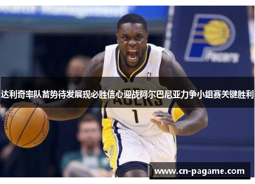 达利奇率队蓄势待发展现必胜信心迎战阿尔巴尼亚力争小组赛关键胜利