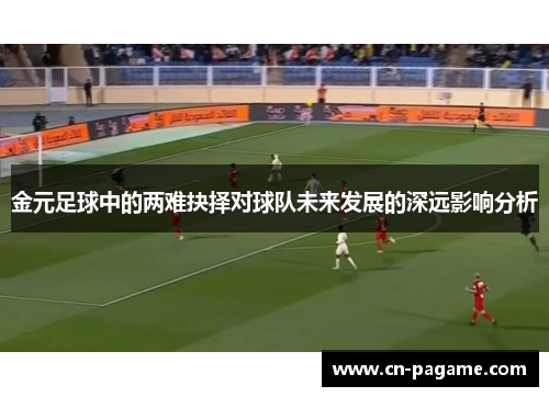 金元足球中的两难抉择对球队未来发展的深远影响分析