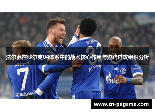 法尔范在沙尔克04体系中的战术核心作用与边路进攻组织分析