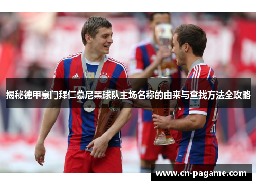 揭秘德甲豪门拜仁慕尼黑球队主场名称的由来与查找方法全攻略
