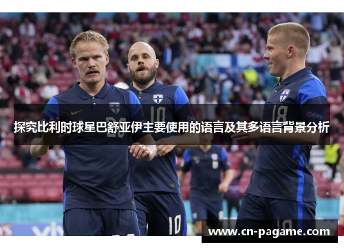 探究比利时球星巴舒亚伊主要使用的语言及其多语言背景分析