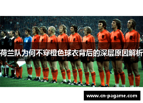 荷兰队为何不穿橙色球衣背后的深层原因解析