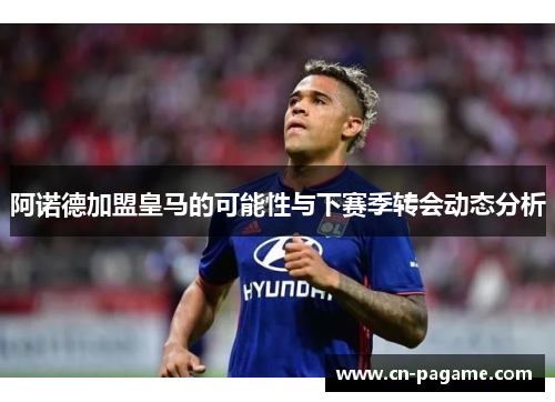 阿诺德加盟皇马的可能性与下赛季转会动态分析