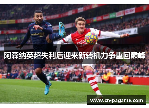 阿森纳英超失利后迎来新转机力争重回巅峰