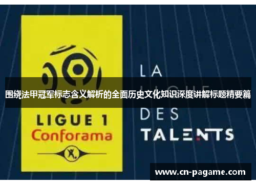 围绕法甲冠军标志含义解析的全面历史文化知识深度讲解标题精要篇