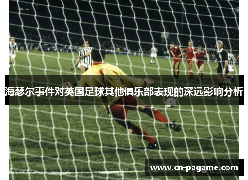 海瑟尔事件对英国足球其他俱乐部表现的深远影响分析