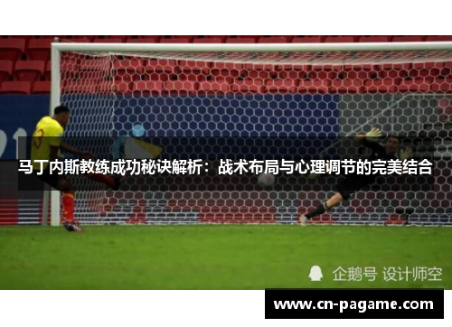 马丁内斯教练成功秘诀解析：战术布局与心理调节的完美结合