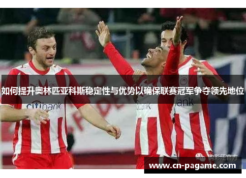 如何提升奥林匹亚科斯稳定性与优势以确保联赛冠军争夺领先地位