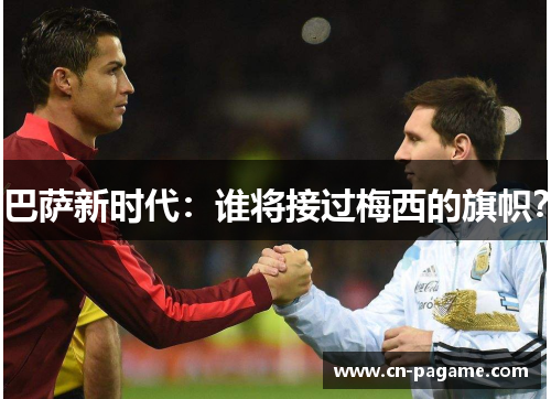 巴萨新时代：谁将接过梅西的旗帜？