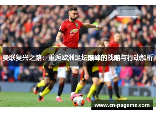 曼联复兴之路：重返欧洲足坛巅峰的战略与行动解析