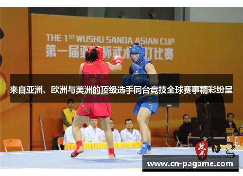来自亚洲、欧洲与美洲的顶级选手同台竞技全球赛事精彩纷呈