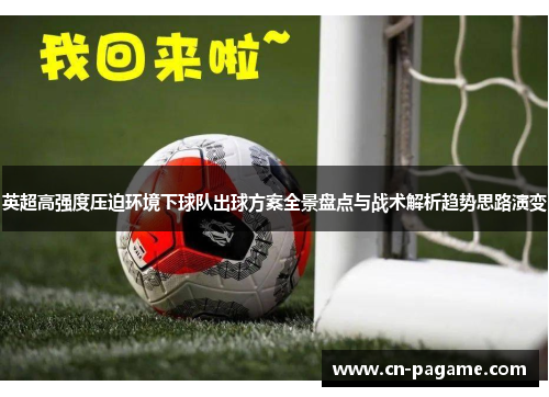英超高强度压迫环境下球队出球方案全景盘点与战术解析趋势思路演变