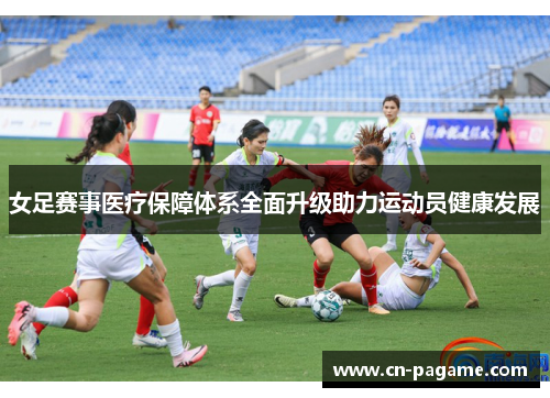 女足赛事医疗保障体系全面升级助力运动员健康发展