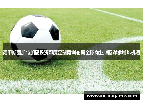 德甲斯图加特加码投资印度足球青训布局全球商业版图谋求增长机遇