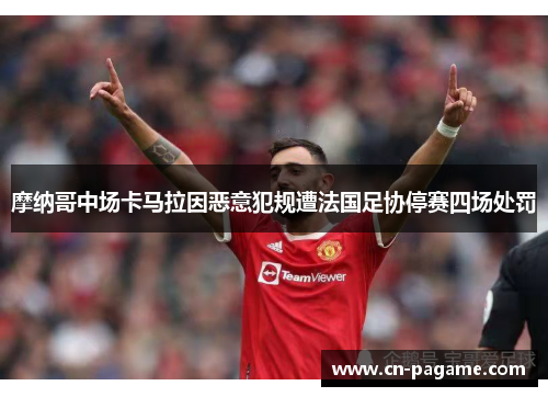 摩纳哥中场卡马拉因恶意犯规遭法国足协停赛四场处罚