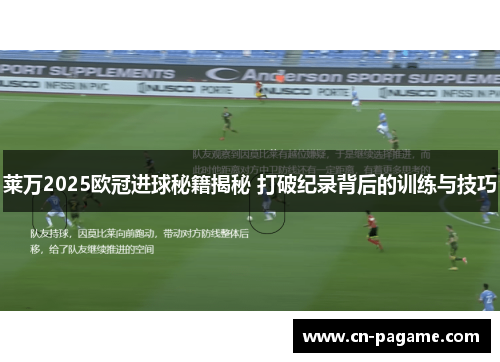 莱万2025欧冠进球秘籍揭秘 打破纪录背后的训练与技巧 莱万2025欧冠进球秘籍揭秘 打破纪录背后的训练与技巧