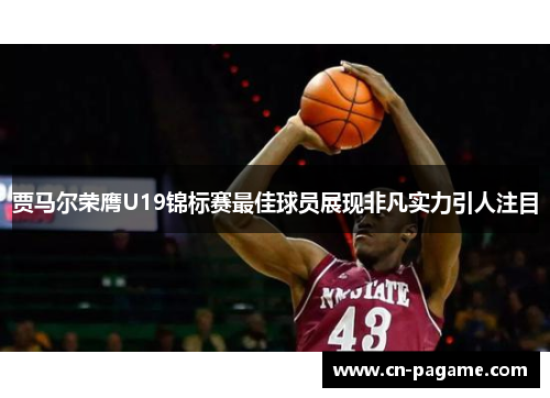 贾马尔荣膺U19锦标赛最佳球员展现非凡实力引人注目
